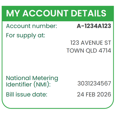 Account details panel with a green header reading “My Account Details.” Displays account number A-1234A123, supply address 123 Avenue St, Town QLD 4714, National Metering Identifier (NMI) 3031234567, and bill issue date 24 Feb 2026.