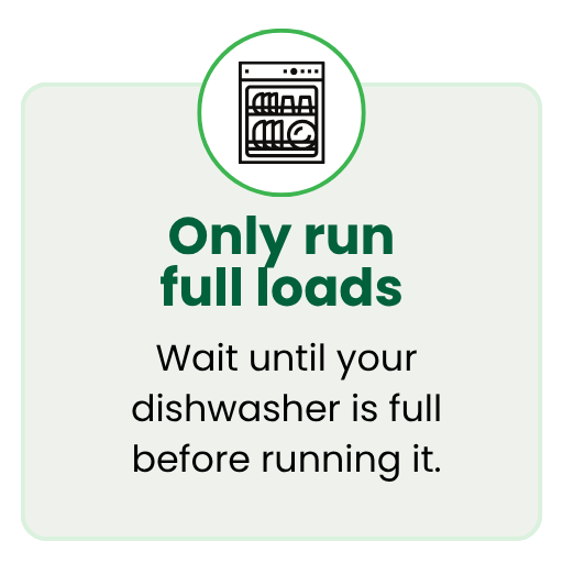 Wait until your dishwasher is full before running it.