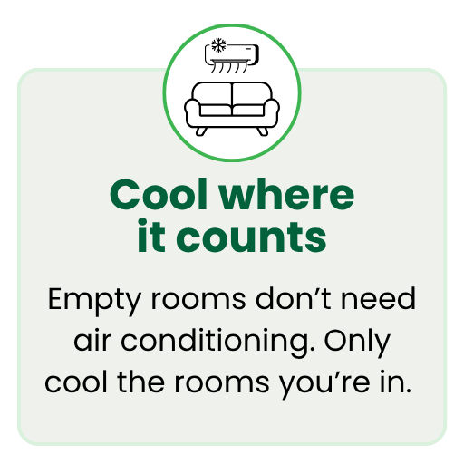 Empty rooms don&rsquo;t need air conditioning. Only  cool the rooms you&rsquo;re in. 